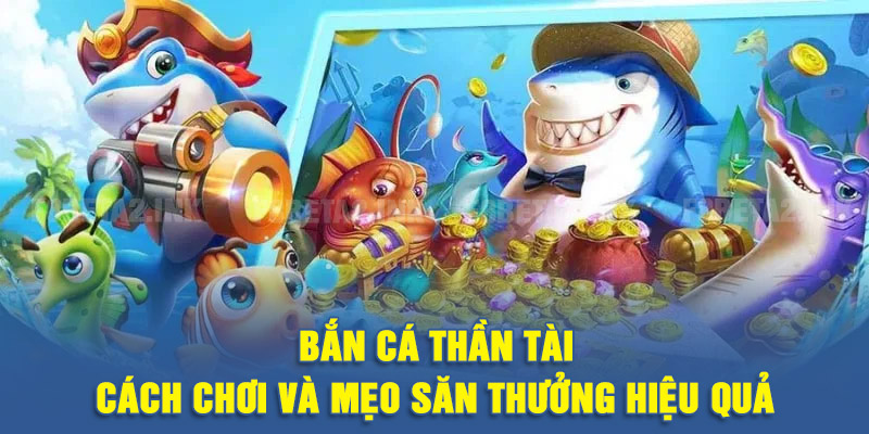 Bắn Cá Thần Tài - Cách Chơi Và Mẹo Săn Thưởng Hiệu Quả